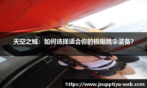 天空之城:如何选择适合你的极限跳伞装备?